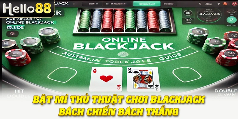 Bật mí thủ thuật chơi Blackjack bách chiến bách thắng
