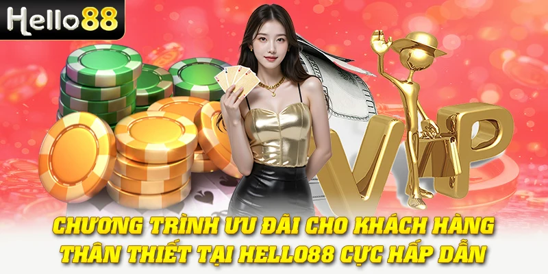 Chương trình ưu đãi cho khách hàng thân thiết tại Hello88 cực hấp dẫn