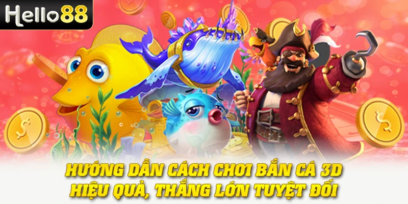 Hướng dẫn cách chơi bắn cá 3D hiệu quả, thắng lớn tuyệt đối