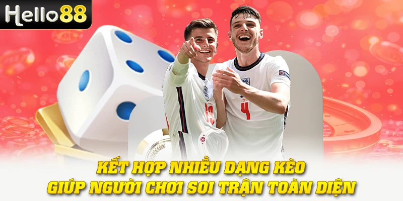 Kết hợp nhiều dạng kèo giúp người chơi soi trận toàn diện