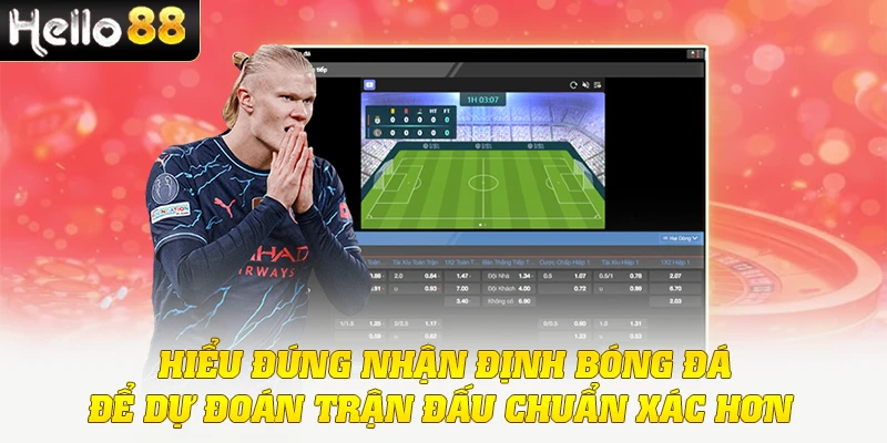 Hiểu đúng nhận định bóng đá để dự đoán trận đấu chuẩn xác hơn